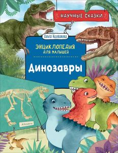 Динозавры. Научные сказки. Энциклопедия для малышей (О. Колпакова)